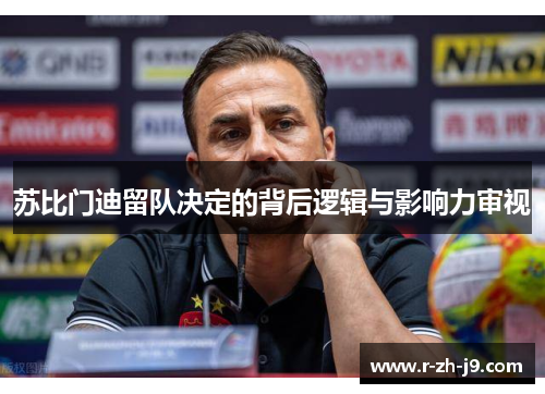 苏比门迪留队决定的背后逻辑与影响力审视