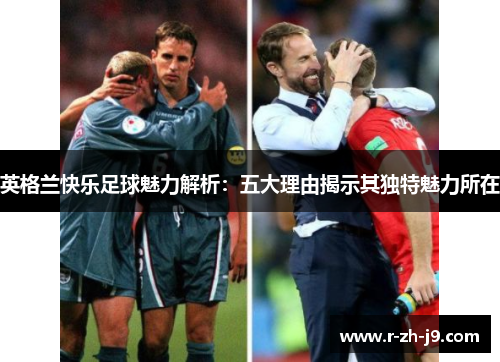 英格兰快乐足球魅力解析：五大理由揭示其独特魅力所在
