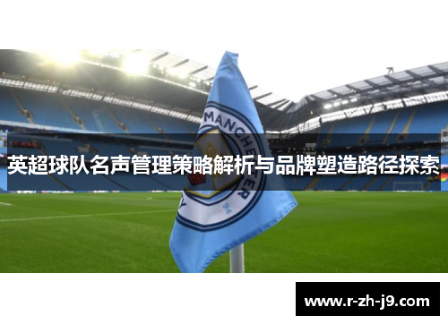 英超球队名声管理策略解析与品牌塑造路径探索