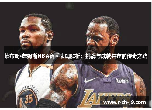 莱布朗·詹姆斯NBA赛季表现解析：挑战与成就并存的传奇之路