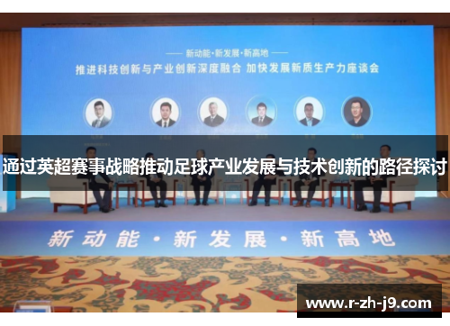 通过英超赛事战略推动足球产业发展与技术创新的路径探讨