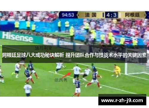 阿根廷足球八大成功秘诀解析 提升团队合作与技战术水平的关键因素