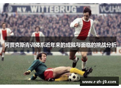 阿贾克斯青训体系近年来的成就与面临的挑战分析