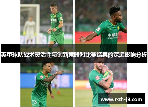 英甲球队战术灵活性与创新策略对比赛结果的深远影响分析 英甲球队战术灵活性与创新策略对比赛结果的深远影响分析