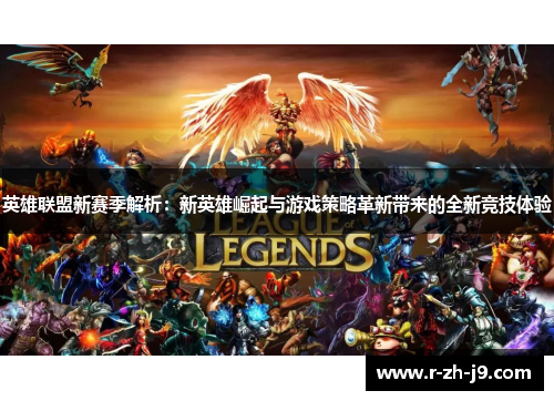 英雄联盟新赛季解析:新英雄崛起与游戏策略革新带来的全新竞技体验 英雄联盟新赛季解析:新英雄崛起与游戏策略革新带来的全新竞技体验