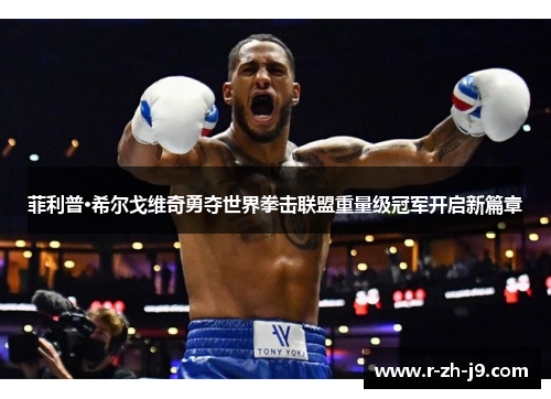 菲利普·希尔戈维奇勇夺世界拳击联盟重量级冠军开启新篇章 菲利普·希尔戈维奇勇夺世界拳击联盟重量级冠军开启新篇章
