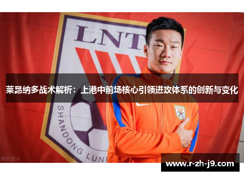 莱昂纳多战术解析：上港中前场核心引领进攻体系的创新与变化