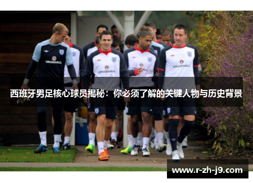 西班牙男足核心球员揭秘：你必须了解的关键人物与历史背景