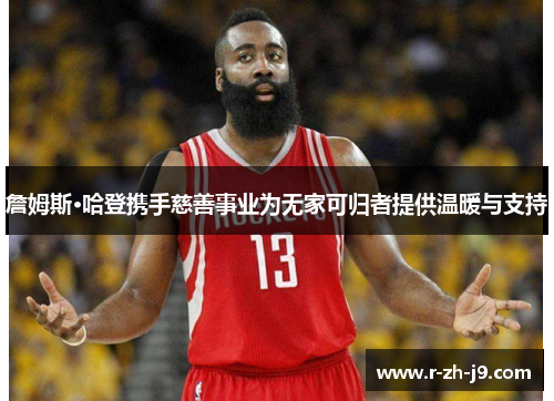 詹姆斯·哈登携手慈善事业为无家可归者提供温暖与支持