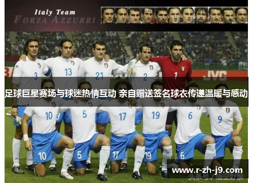 足球巨星赛场与球迷热情互动 亲自赠送签名球衣传递温暖与感动