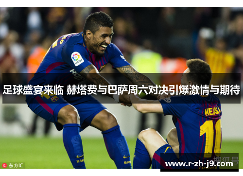 足球盛宴来临 赫塔费与巴萨周六对决引爆激情与期待