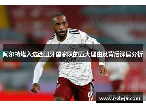 阿尔特塔入选西班牙国家队的五大理由及背后深层分析 阿尔特塔入选西班牙国家队的五大理由及背后深层分析