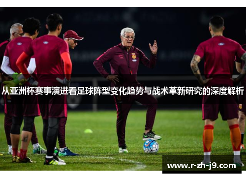 从亚洲杯赛事演进看足球阵型变化趋势与战术革新研究的深度解析