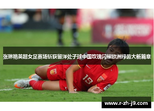 张琳艳英超女足赛场斩获留洋处子球中国玫瑰闪耀欧洲绿茵大新篇章
