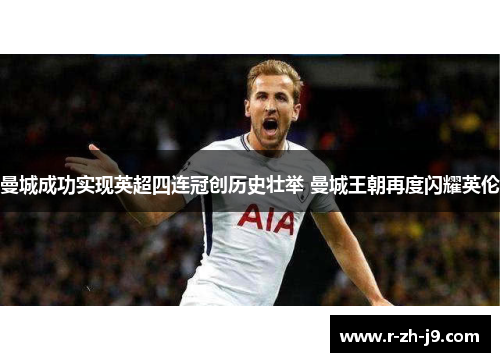 曼城成功实现英超四连冠创历史壮举 曼城王朝再度闪耀英伦