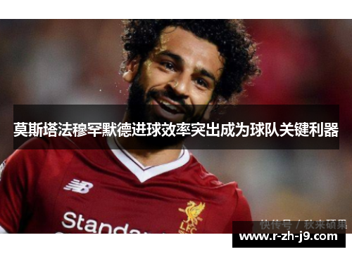 莫斯塔法穆罕默德进球效率突出成为球队关键利器