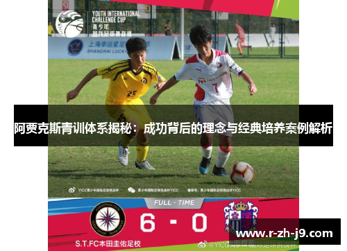 阿贾克斯青训体系揭秘：成功背后的理念与经典培养案例解析