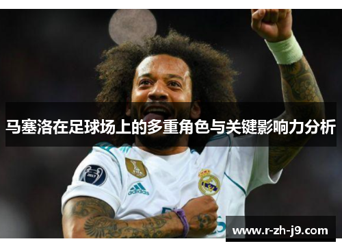 马塞洛在足球场上的多重角色与关键影响力分析 马塞洛在足球场上的多重角色与关键影响力分析
