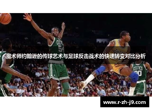 魔术师约翰逊的传球艺术与足球反击战术的快速转变对比分析 魔术师约翰逊的传球艺术与足球反击战术的快速转变对比分析