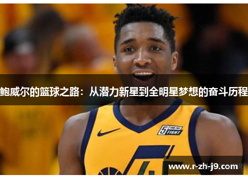 鲍威尔的篮球之路:从潜力新星到全明星梦想的奋斗历程 鲍威尔的篮球之路:从潜力新星到全明星梦想的奋斗历程