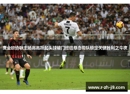 麦金欧协联主场高高跃起头球破门终结悬念带队锁定关键胜利之今夜 麦金欧协联主场高高跃起头球破门终结悬念带队锁定关键胜利之今夜