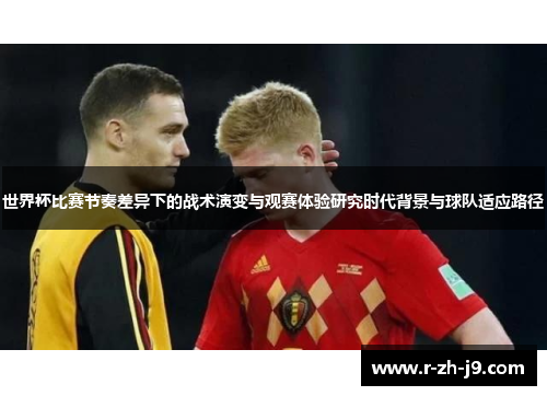 世界杯比赛节奏差异下的战术演变与观赛体验研究时代背景与球队适应路径 世界杯比赛节奏差异下的战术演变与观赛体验研究时代背景与球队适应路径