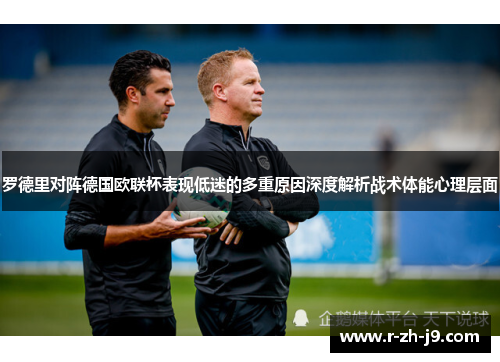 罗德里对阵德国欧联杯表现低迷的多重原因深度解析战术体能心理层面 罗德里对阵德国欧联杯表现低迷的多重原因深度解析战术体能心理层面