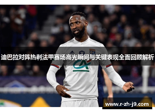 迪巴拉对阵热刺法甲赛场高光瞬间与关键表现全面回顾解析 迪巴拉对阵热刺法甲赛场高光瞬间与关键表现全面回顾解析