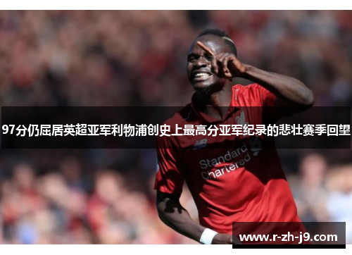 97分仍屈居英超亚军利物浦创史上最高分亚军纪录的悲壮赛季回望 97分仍屈居英超亚军利物浦创史上最高分亚军纪录的悲壮赛季回望