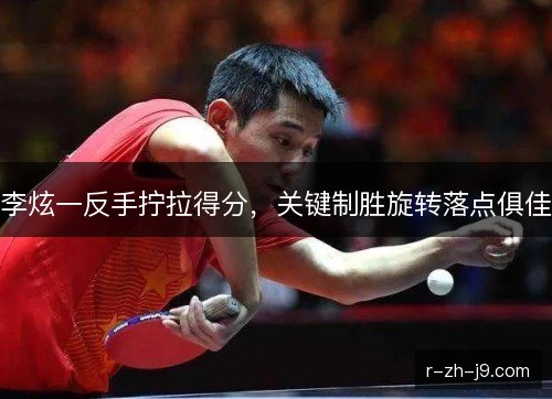 李炫一反手拧拉得分，关键制胜旋转落点俱佳